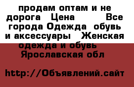 продам оптам и не дорога › Цена ­ 150 - Все города Одежда, обувь и аксессуары » Женская одежда и обувь   . Ярославская обл.